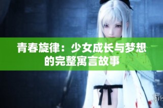 青春旋律：少女成长与梦想的完整寓言故事