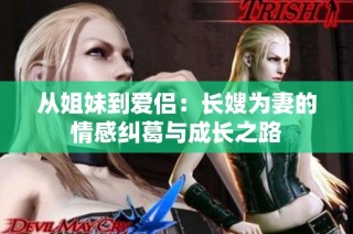 从姐妹到爱侣：长嫂为妻的情感纠葛与成长之路