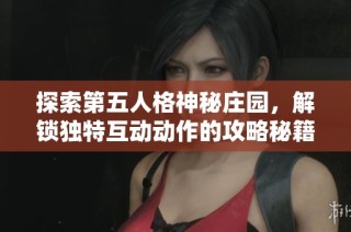 探索第五人格神秘庄园，解锁独特互动动作的攻略秘籍