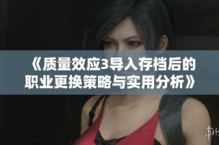 《质量效应3导入存档后的职业更换策略与实用分析》