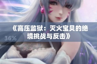 《高压监狱：灭火宝贝的绝境挑战与反击》