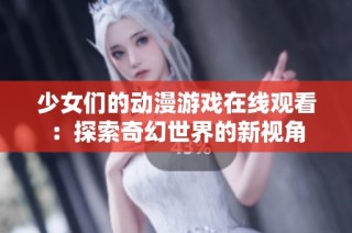 少女们的动漫游戏在线观看：探索奇幻世界的新视角
