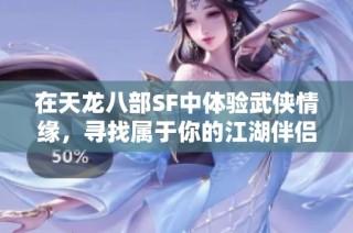 在天龙八部SF中体验武侠情缘，寻找属于你的江湖伴侣