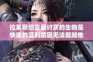 拉莫斯坦言最讨厌的生物是快速的蓝刺猬因无法超越他
