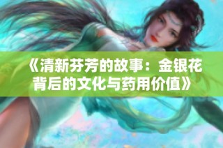 《清新芬芳的故事：金银花背后的文化与药用价值》