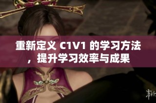 重新定义 C1V1 的学习方法，提升学习效率与成果