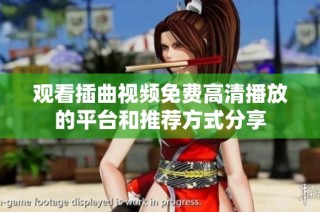 观看插曲视频免费高清播放的平台和推荐方式分享