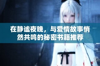 在静谧夜晚，与爱情故事悄然共鸣的秘密书籍推荐