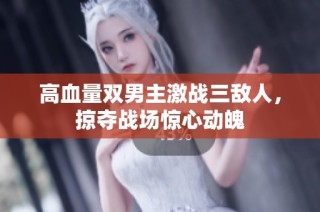 高血量双男主激战三敌人，掠夺战场惊心动魄