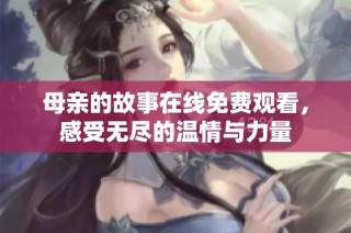 母亲的故事在线免费观看，感受无尽的温情与力量