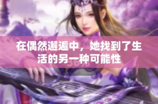 在偶然邂逅中，她找到了生活的另一种可能性