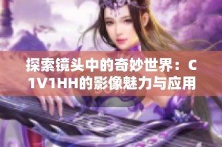探索镜头中的奇妙世界：C1V1HH的影像魅力与应用
