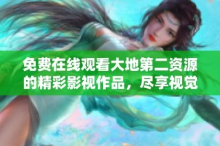 免费在线观看大地第二资源的精彩影视作品，尽享视觉盛宴