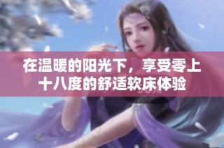 在温暖的阳光下，享受零上十八度的舒适软床体验