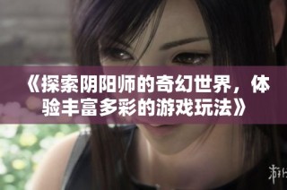 《探索阴阳师的奇幻世界，体验丰富多彩的游戏玩法》