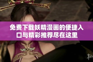 免费下载妖精漫画的便捷入口与精彩推荐尽在这里
