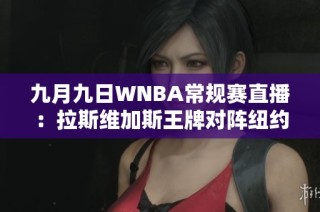 九月九日WNBA常规赛直播：拉斯维加斯王牌对阵纽约自由人