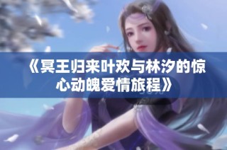 《冥王归来叶欢与林汐的惊心动魄爱情旅程》