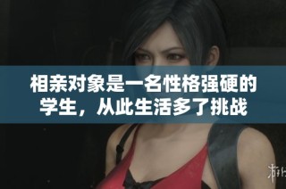 相亲对象是一名性格强硬的学生，从此生活多了挑战
