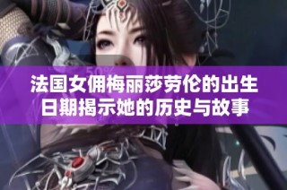 法国女佣梅丽莎劳伦的出生日期揭示她的历史与故事