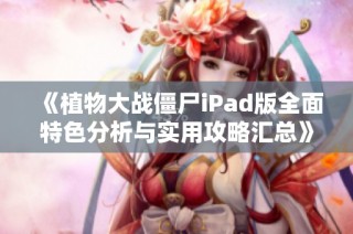 《植物大战僵尸iPad版全面特色分析与实用攻略汇总》