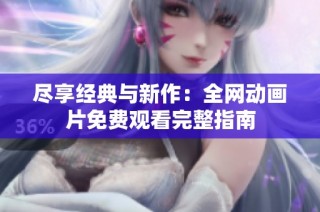 尽享经典与新作：全网动画片免费观看完整指南
