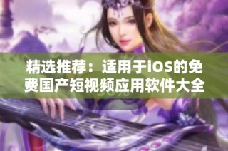 精选推荐：适用于iOS的免费国产短视频应用软件大全
