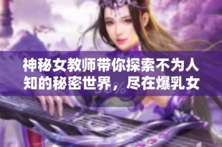 神秘女教师带你探索不为人知的秘密世界，尽在爆乳女教师4