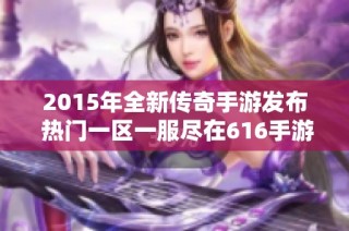 2015年全新传奇手游发布 热门一区一服尽在616手游网