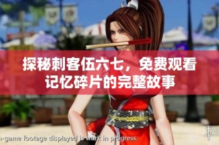 探秘刺客伍六七，免费观看记忆碎片的完整故事