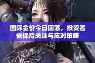 国际金价今日回落，投资者需保持关注与应对策略