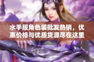 水手服角色装批发热销，优惠价格与优质货源尽在这里