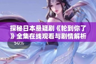 探秘日本悬疑剧《轮到你了》全集在线观看与剧情解析