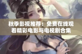 秋季影视推荐：免费在线观看精彩电影与电视剧合集