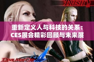 重新定义人与科技的关系：CES展会精彩回顾与未来展望