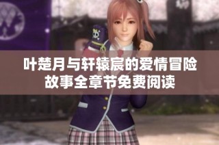 叶楚月与轩辕宸的爱情冒险故事全章节免费阅读