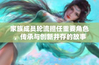 家族成员轮流担任重要角色，传承与创新并存的故事
