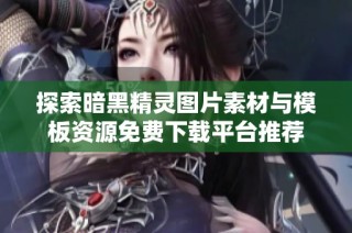 探索暗黑精灵图片素材与模板资源免费下载平台推荐