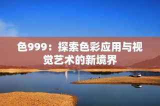 色999：探索色彩应用与视觉艺术的新境界