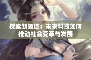 探索新领域：未来科技如何推动社会变革与发展