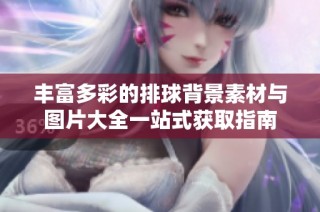 丰富多彩的排球背景素材与图片大全一站式获取指南