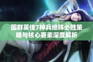 国群英传7神兵绝阵必胜策略与核心要素深度解析