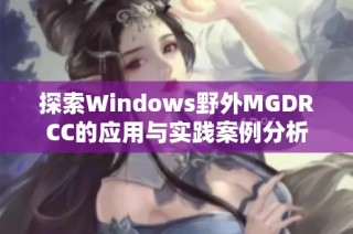 探索Windows野外MGDRCC的应用与实践案例分析