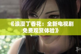 《浪漫丁香花：全新电视剧免费观赏体验》