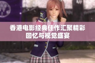 香港电影经典佳作汇聚精彩回忆与视觉盛宴