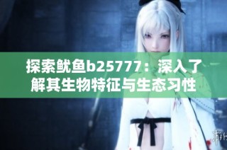 探索鱿鱼b25777：深入了解其生物特征与生态习性