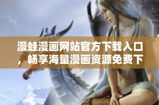 漫蛙漫画网站官方下载入口，畅享海量漫画资源免费下载