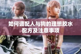 如何调配人与狗的理想胶水配方及注意事项