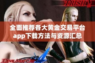 全面推荐各大黄金交易平台app下载方法与资源汇总