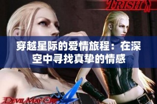 穿越星际的爱情旅程：在深空中寻找真挚的情感